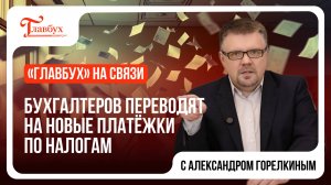 "Главбух на связи" — выпуск 11: Бухгалтеров переводят на новые платёжки по налогам!