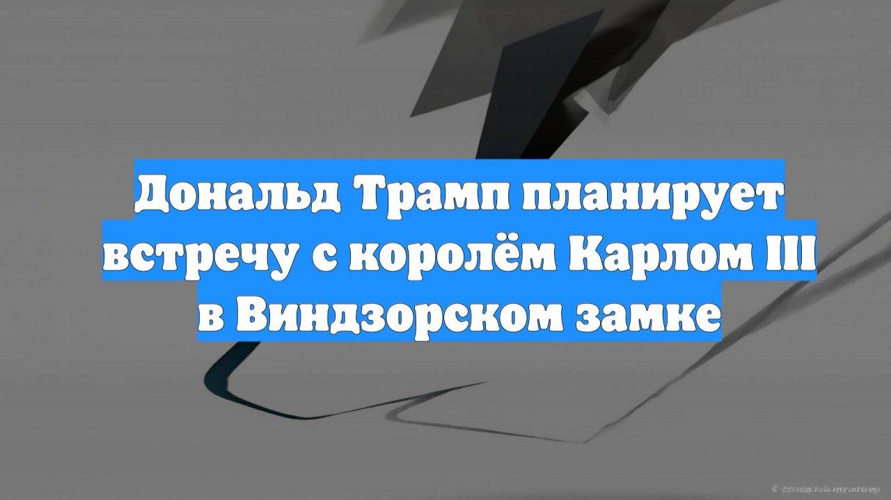 Дональд Трамп планирует встречу с королём Карлом III в Виндзорском замке