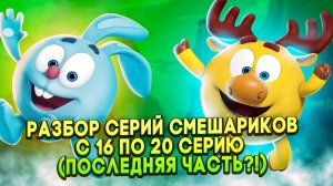 РАЗБОР СЕРИЙ СМЕШАРИКОВ: С 16 ПО 20 СЕРИЮ (ПОСЛЕДНЯЯ ЧАСТЬ?!)