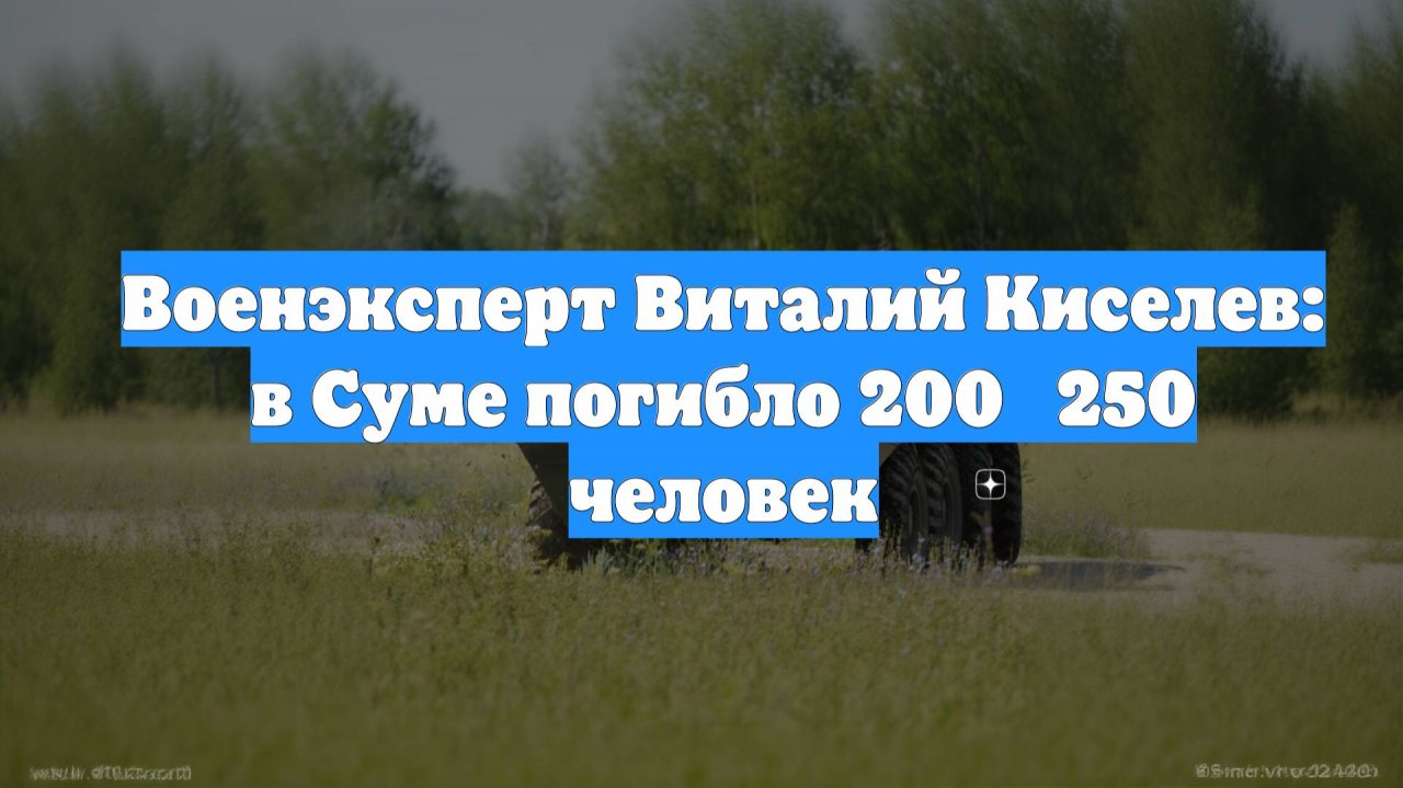 Военэксперт Виталий Киселев: в Суме погибло 200‑250 человек