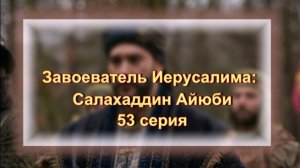 Обзор турецкого сериала "Завоеватель Иерусалима: Салахаддин Айюби" 53 серия