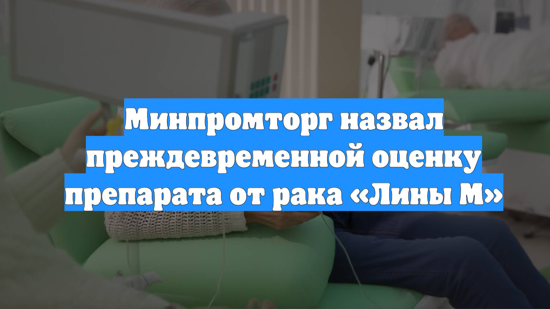 Минпромторг назвал преждевременной оценку препарата от рака «Лины М»