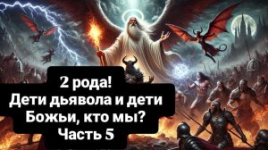 Два рода человеческих! Дети дьявола и дети Божьи, кто мы? Часть 5