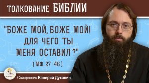 "Боже Мой, Боже Мой!  Для чего Ты Меня оставил?" (Мф. 27-46). Священник Валерий Духанин