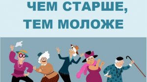 ЧЕМ СТАРШЕ, ТЕМ  МОЛОЖЕ
