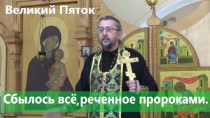 СБЫЛОСЬ ВСЁ, РЕЧЁННОЕ ПРОРОКАМИ. ВЕЛИКИЙ ПЯТОК. Священник Игорь Сильченков.