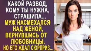 -Какой развод, кому ты нужна, страшила... Муж насмехался над женой, вернувшись от любовницы. Но его