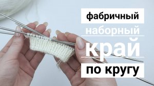 Фабричный наборный край. Итальянский набор петель и полая резинка