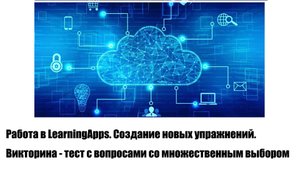 Работа в LearningApps. Создание новых упражнений. Викторина - вопросы со множественным выбором
