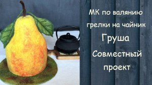 МК по валянию грелки на чайник Груша. Совместный проект.