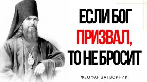Если БОГ призвал, то не бросит, только сами не отшатывайтесь ...Святитель Феофан Затворник
