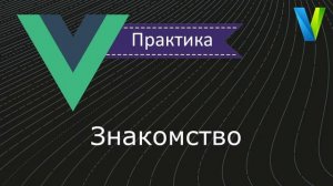 #5 Знакомство - Vue.js практика