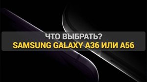 Что выбрать? Samsung Galaxy A36 или A56: сравнение и советы по выбору!