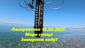 Замеряем море!!! Лазаревское 19.04.2025. Море просто супер!!!