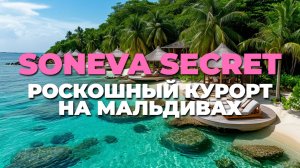Роскошный курорт SONEVA SECRET на Мальдивах 🌊 Феноменальный отдых для истинных ценителей!