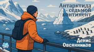 Антарктида: Путешествие на Край Земли 2025. Место, где заканчивается карта - Денис Овсянников