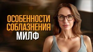 Особенности соблазнения МИЛФ!