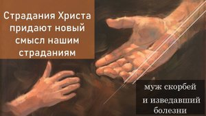 Страдания Христа, придают новый смысл нашим страданиям