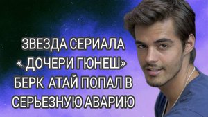 ТУРЕЦКИЙ АКТЕР БЕРК АТАЙ ПОПАЛ В СЕРЬЁЗНОЕ ДТП