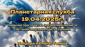 Планетарная служба 19.04.25 Очищение пространства Земли и наполнение её Светлыми энергиями Христосоз