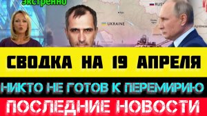 СВОДКА БОЕВЫХ ДЕЙСТВИЙ - ВОЙНА НА УКРАИНЕ НА 19 АПРЕЛЯ, НОВОСТИ СВО