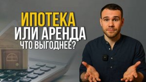 Ипотека или аренда: что выгоднее? Подробный расчёт и сравнение