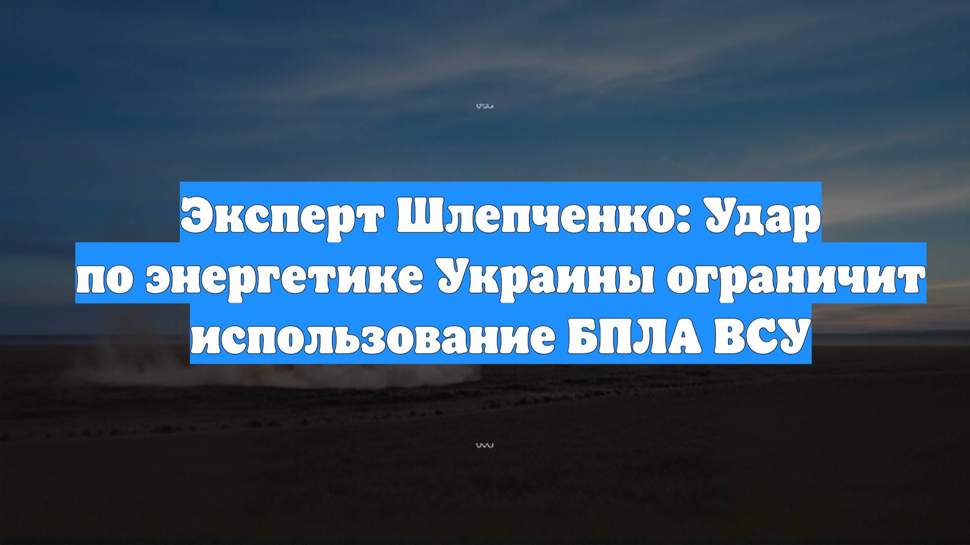 Эксперт Шлепченко: Удар по энергетике Украины ограничит использование БПЛА ВСУ