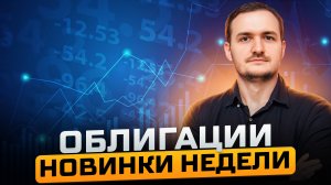 Новинки на рынке облигаций. Есть что-то интересное для покупки в портфель?