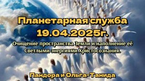 Планетарная служба19.04.25.Очищение пространства Земли и наполнение её энергиями Христосознания.