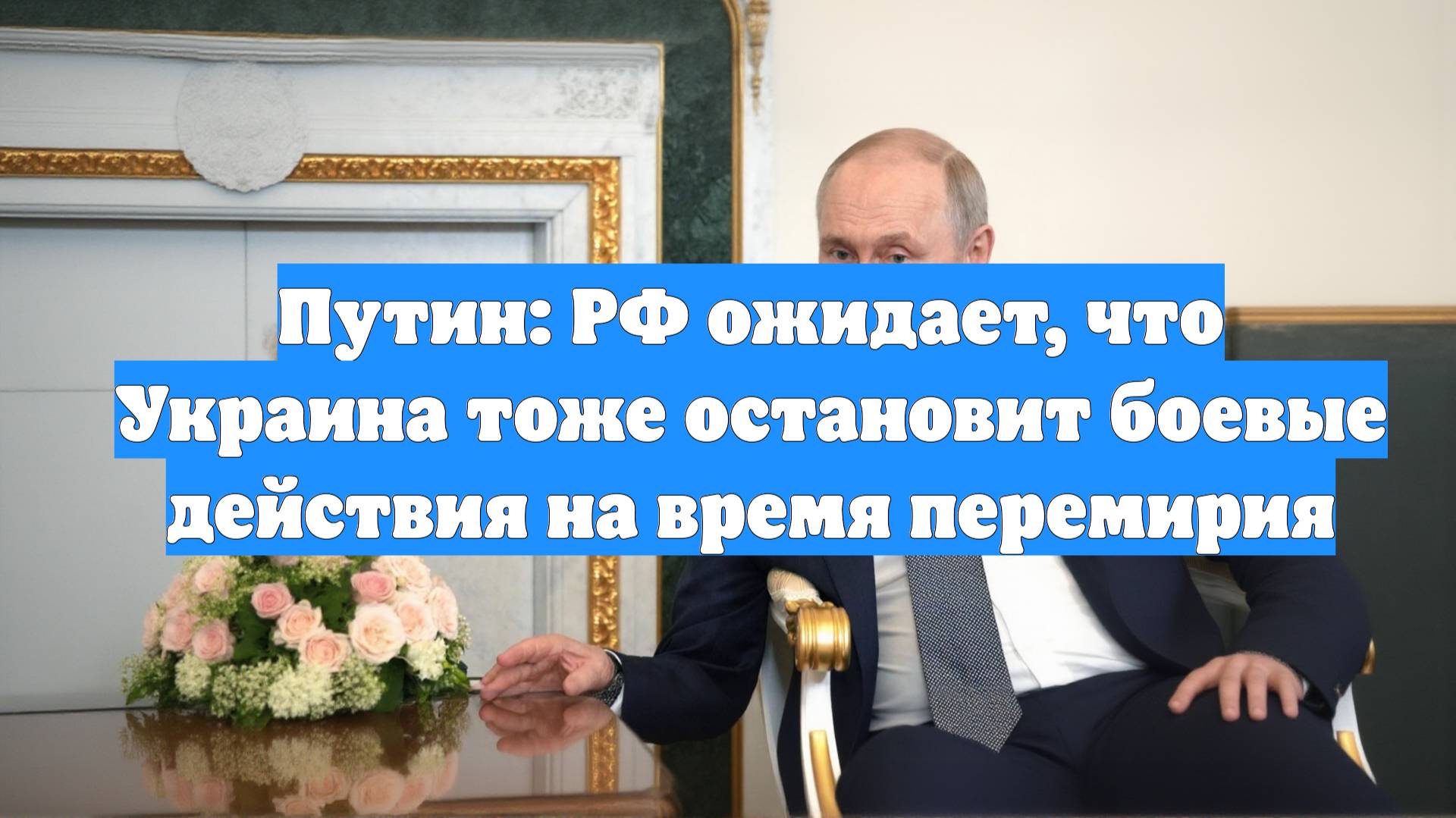 Путин: РФ ожидает, что Украина тоже остановит боевые действия на время перемирия