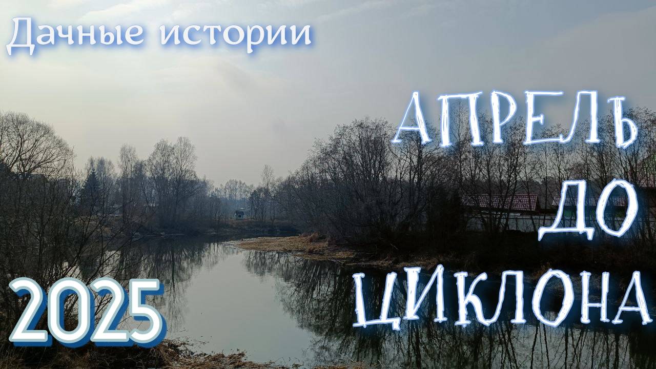Дачные истории | Апрель до циклона | 2025