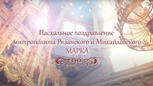 Пасхальное поздравление митрополита Рязанского и Михайловского МАРКА (2025 г.)