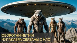 Оборотни, йети и чупакабра связаны с НЛО (Мистическая история)