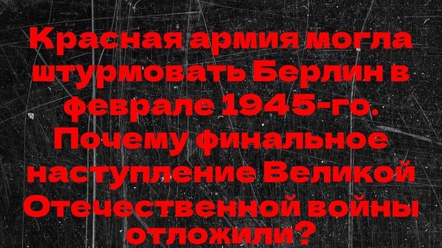 Красная армия могла штурмовать Берлин в феврале 1945-го.