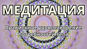 Правильное удовлетворение потребностей тела. Трансформационная Медитация.