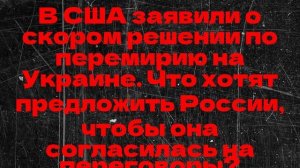 В США заявили о скором решении по перемирию на Украине. Что хотят предложить России