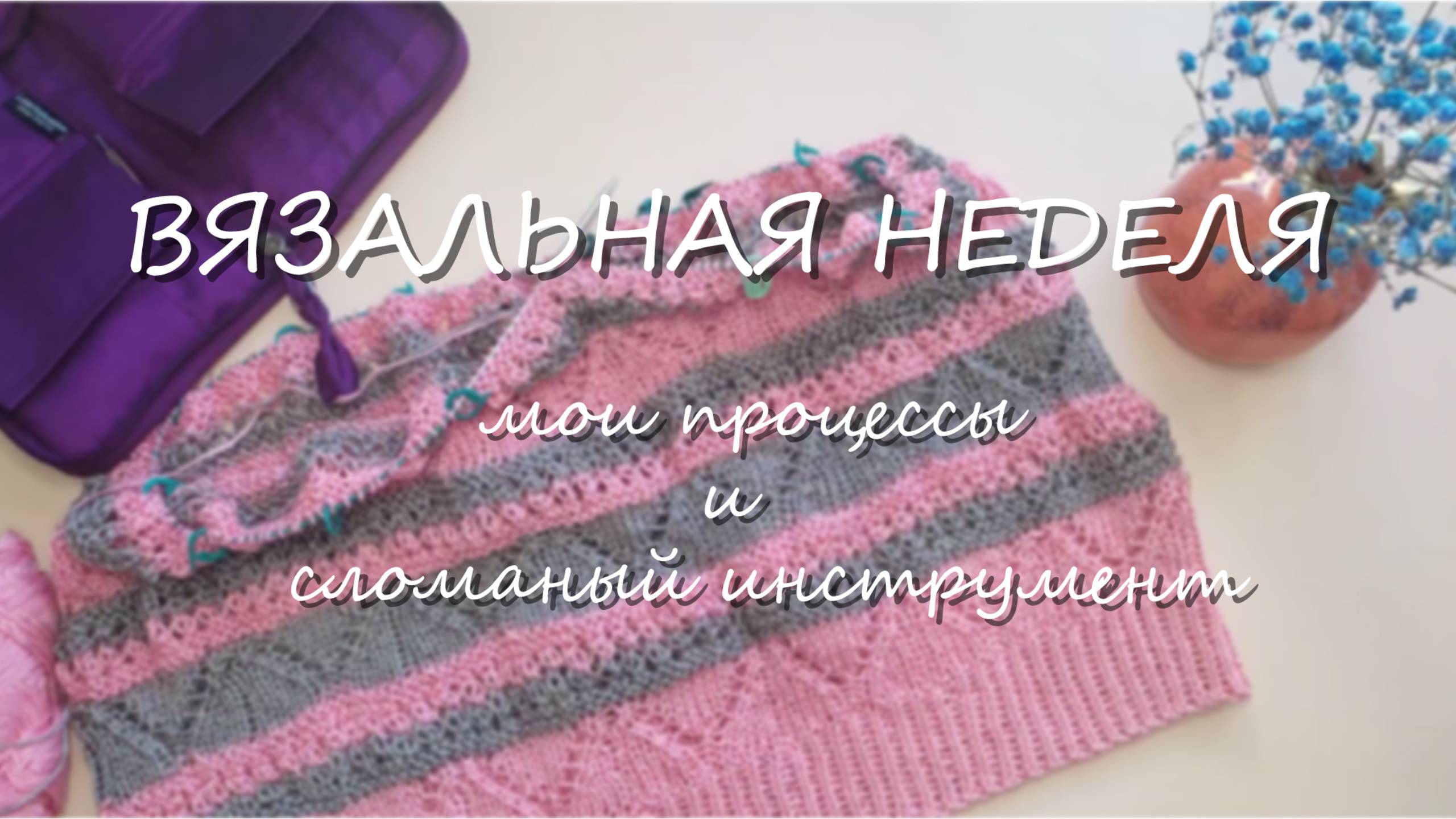 🧶ВЯЗАЛЬНАЯ НЕДЕЛЯ 5_25. Мои новые процессы и сломанный инструмент