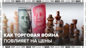 "Москва сегодня": как торговая война США и Китая может повлиять на цены в России - Москва 24
