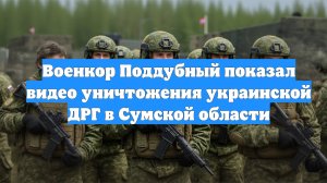Военкор Поддубный показал видео уничтожения украинской ДРГ в Сумской области