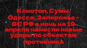 Конотоп, Сумы, Одесса, Запорожье - ВС РФ в ночь на 19 апреля нанесли новые удары