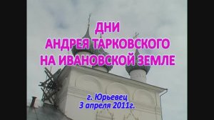 Дни А.Тарковского на Ивановской земле г.Юрьевец  03.04.2011г. Видеостудия "ЛИК"