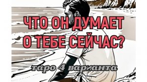 ЧТО ОН ДУМАЕТ О ТЕБЕ СЕЙЧАС? ТАРО 4ВАРИАНТА