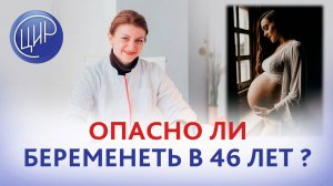 Опасно ли для здоровья беременеть в 46 лет? Можно ли родить здорового ребёнка после 45 лет?
