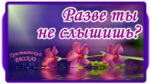 📗 "Разве ты не слышишь?" ~ РАССКАЗ Христианский для ПОДРОСТКОВ👧🟢 АУДИОРАССКАЗ