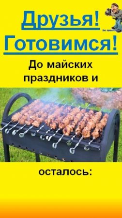 До майских праздников и шашлыков осталось,впрочем, смотрите сами