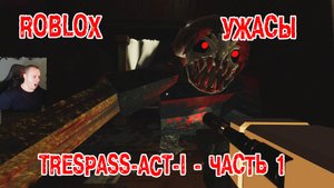 Роблокс ужасы ➤ПРОРВАТЬСЯ ХОРРОР Акт 1 - Часть 1 ➤ Прохождение игры Roblox TRESPASS - ACT 1 - Part 1