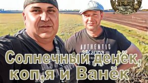 Солнечный денёк,коп,я и Ванёк.