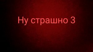 ну страшно 3