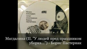 Борис Пастернак - Магдалина ("У людей пред праздником уборка..."), читает Михаил Кукулевич