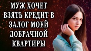 Муж хочет взять кредит в залог моей добрачной квартиры Реальные истории